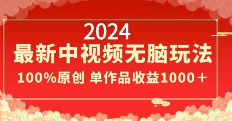 2024最新中视频无脑玩法，作品制作简单，100%原创，单作品收益1000＋【揭秘】-知芽创业社
