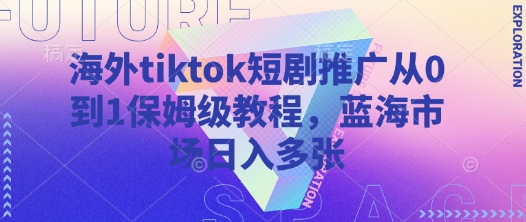 海外tiktok短剧推广从0到1保姆级教程，蓝海市场日入多张-知芽创业社