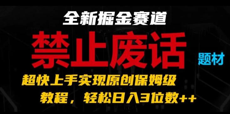 全新掘金赛道，禁止废话题材，超快上手实现原创保姆级教程，轻松日入3位数【揭秘】-知芽创业社