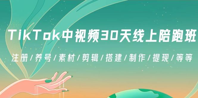 TikTok中视频-30天线上陪跑班：注册/养号/素材/剪辑/搭建/制作/提现/等等-知芽创业社