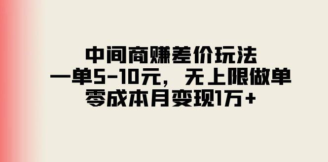 中间商赚差价玩法，一单5-10元，无上限做单，零成本月变现1万+-知芽创业社