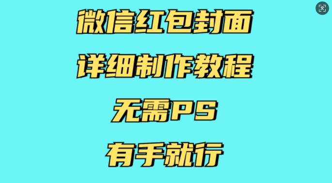 微信红包封面详细制作教程，无需PS，有手就行-知芽创业社