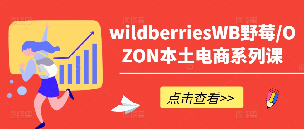 wildberriesWB野莓/OZON本土电商系列课，掌握WB产品优化，出单技巧和订单处理等-知芽创业社