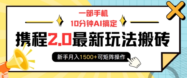 一部手机10分钟AI搞定，携程2.0最新玩法搬砖，新手月入1500+可矩阵操作-知芽创业社