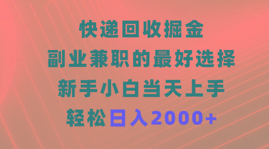 (9546期)快递回收掘金，副业兼职的最好选择，新手小白当天上手，轻松日入2000+-知芽创业社