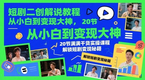 短剧二创解说教程，从小白到变现大神，20节满满干货实操课程，解锁短剧变现秘籍-知芽创业社