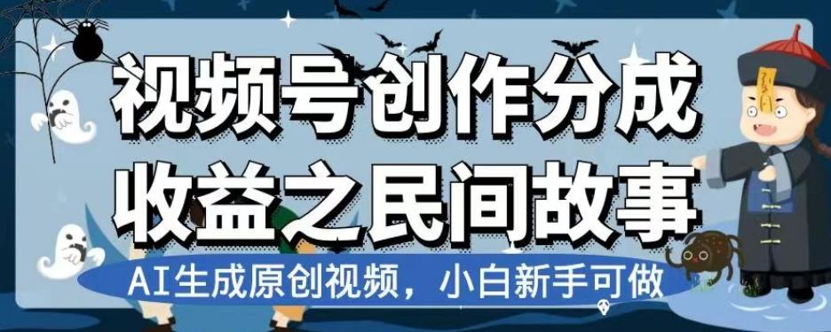 视频号创作分成收益之民间故事，AI生成原创视频，小白新手可做【揭秘】-知芽创业社