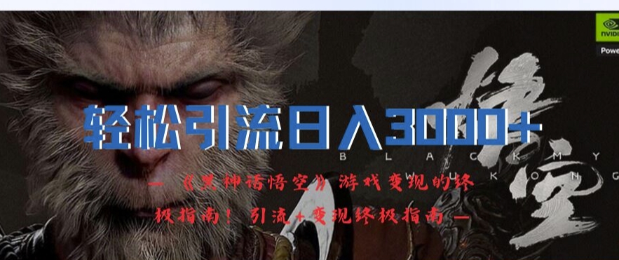 轻松引流日入3k，《黑神话悟空》游戏变现的终极指南!引流+变现终极指南-知芽创业社