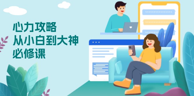 心力 攻略，从小白到大神必修课，技能与心力独立，助你自信从容面对挑战-知芽创业社