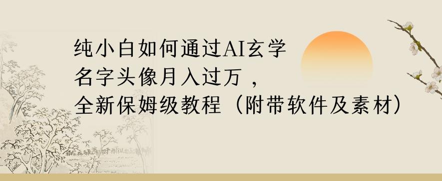纯小白如何通过AI玄学名字头像，月入过万，高复购高利润，全新保姆级教程【揭秘】-知芽创业社