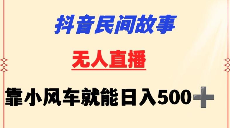 抖音民间故事无人挂机靠小风车一天500+小白也能操作【揭秘】-知芽创业社