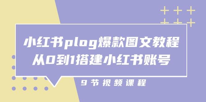 小红书 plog-爆款图文教程，从0到1搭建小红书账号(9节课-知芽创业社