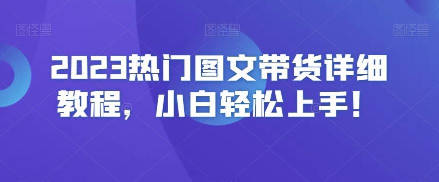 2023热门图文带货详细教程，小白轻松上手！-知芽创业社