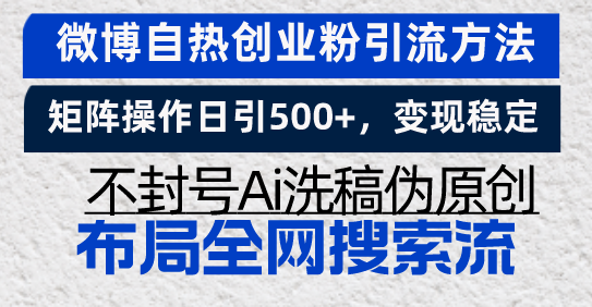 微博自热创业粉引流方法，矩阵操作日引500+，变现稳定，不封号Ai洗稿伪…-知芽创业社