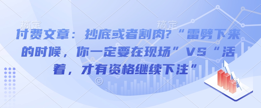 付费文章：抄底或者割肉?“雷劈下来的时候，你一定要在现场”VS“活着，才有资格继续下注”-知芽创业社
