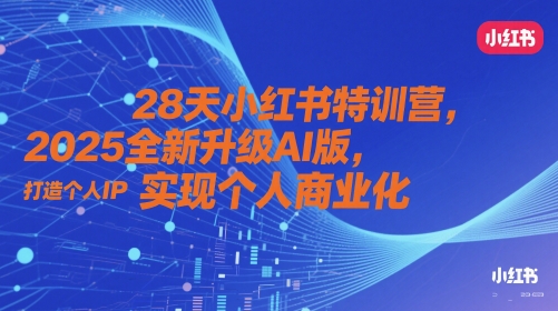 28天小红书特训营，2025全新升级AI版，打造个人IP，实现个人商业化-知芽创业社