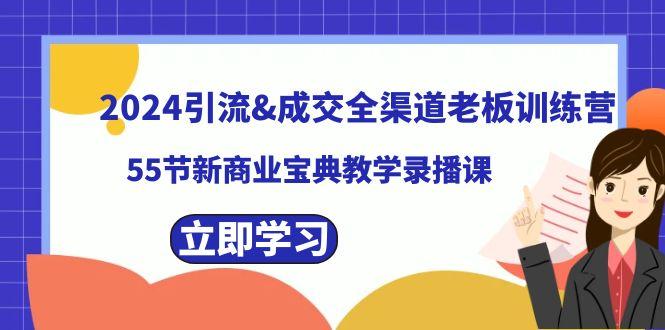 2024引流&成交全渠道老板训练营，59节新商业宝典教学录播课-知芽创业社