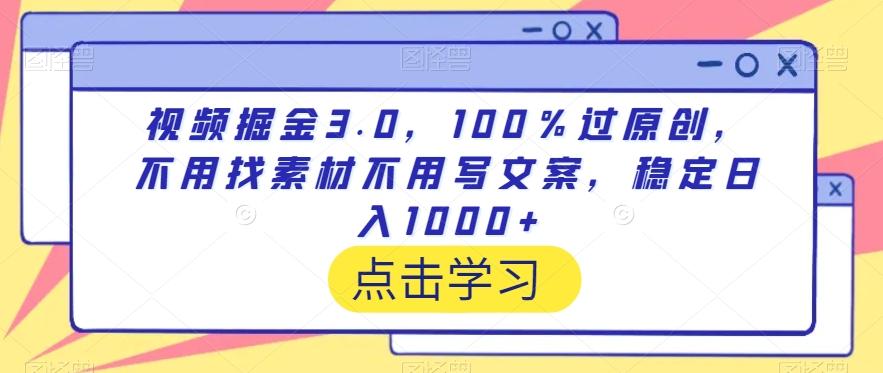 视频掘金3.0，100％过原创，不用找素材不用写文案，稳定日入1000+【揭秘】-知芽创业社