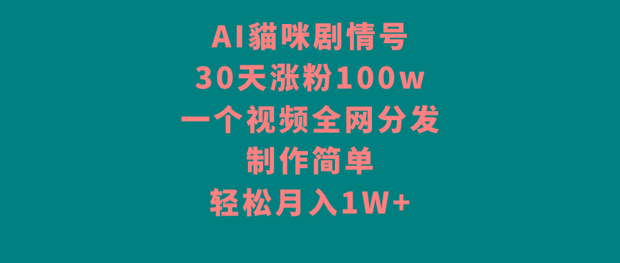 AI貓咪剧情号，30天涨粉100w，制作简单，一个视频全网分发，轻松月入1W+-知芽创业社