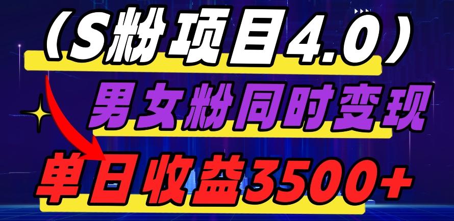 S粉项目4.0，男女粉通吃，男女粉同时变现，单日收益3500+-知芽创业社
