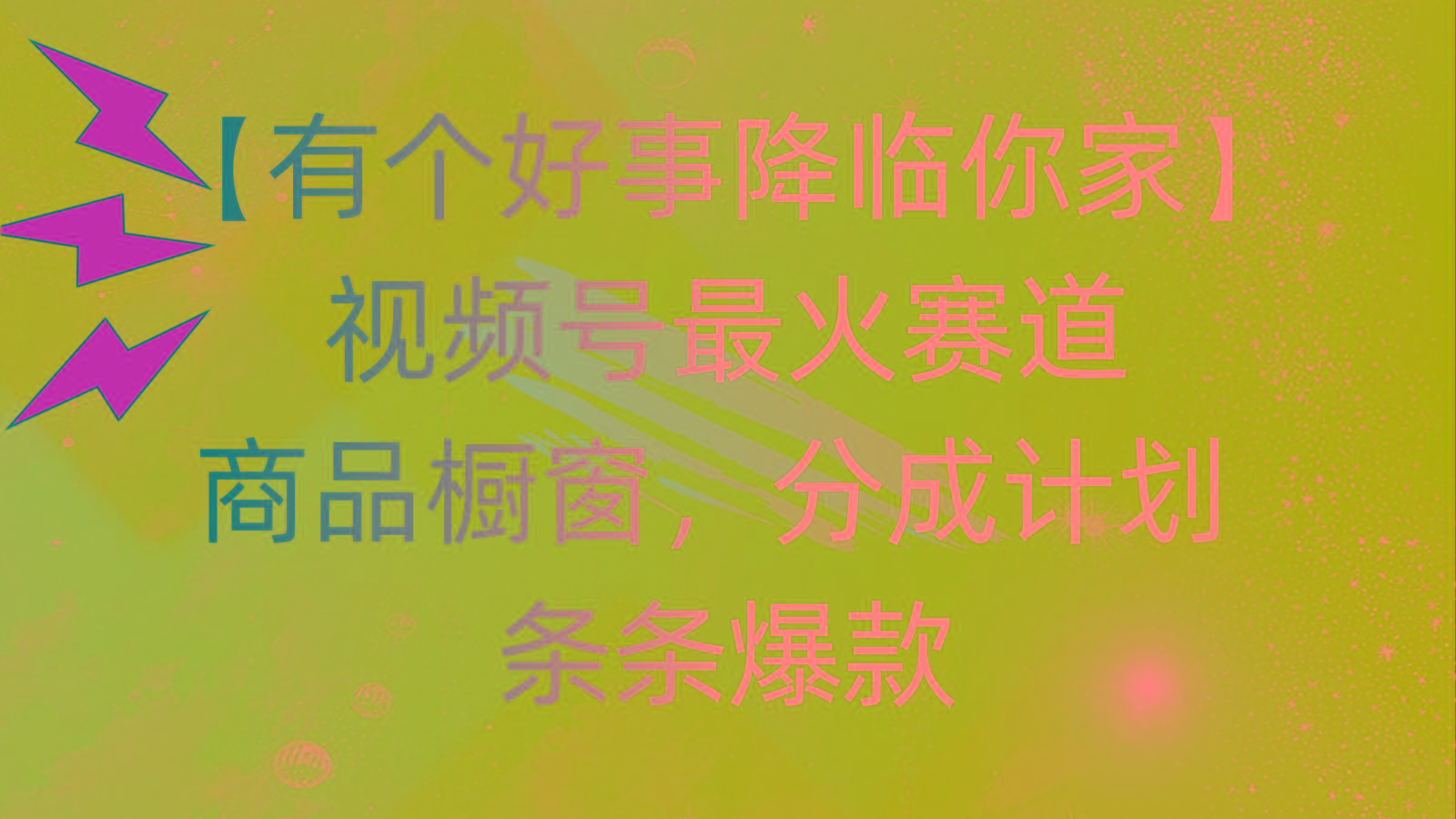 有个好事 降临你家：视频号最火赛道，商品橱窗，分成计划 条条爆款，每…-知芽创业社