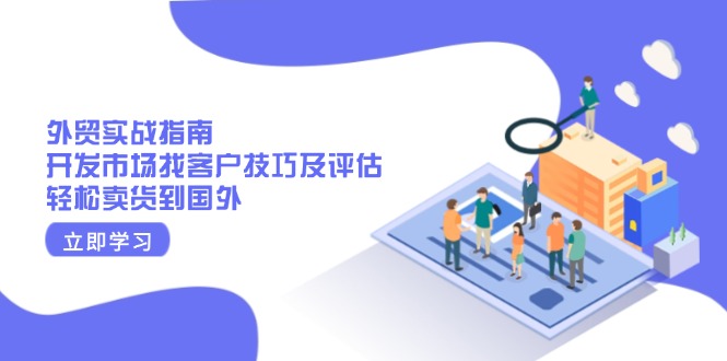 外贸实战指南：开发市场找客户技巧及评估，轻松卖货到国外-知芽创业社