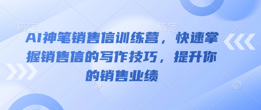 AI神笔销售信训练营，快速掌握销售信的写作技巧，提升你的销售业绩-知芽创业社