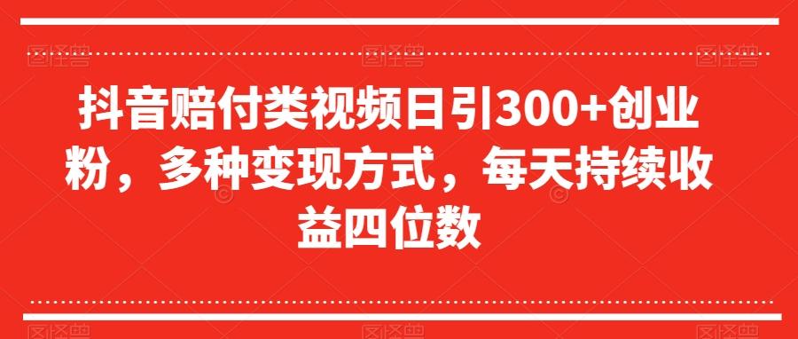 抖音赔付类视频日引300+创业粉，多种变现方式，每天持续收益四位数【揭秘】-知芽创业社