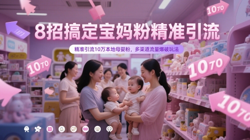 8招搞定宝妈粉精准引流，精准引流10万本地母婴粉，多渠道流量爆破玩法-知芽创业社