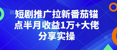 短剧推广拉新番茄锚点半月收益1万+大佬分享实操-知芽创业社