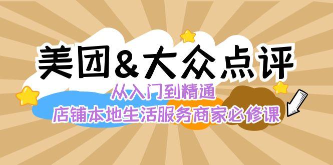 美团+大众点评 从入门到精通：店铺本地生活 流量提升 店铺运营 推广秘术 评价管理-知芽创业社