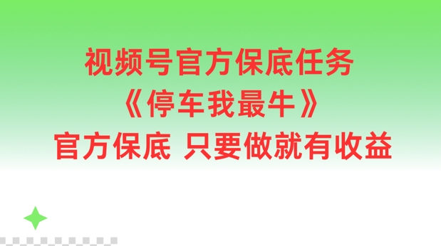 视频号官方保底任务，停车我最牛，官方保底只要做就有收益【揭秘】-知芽创业社