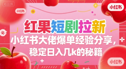 红果短剧拉新小红书大佬爆单经验分享，稳定日入几k的秘籍-小艾项目网