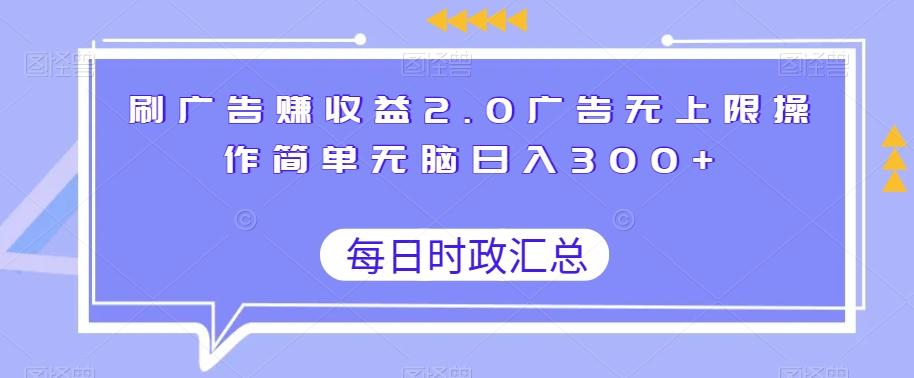 刷广告赚收益2.0广告无上限操作简单无脑日入300+-知芽创业社
