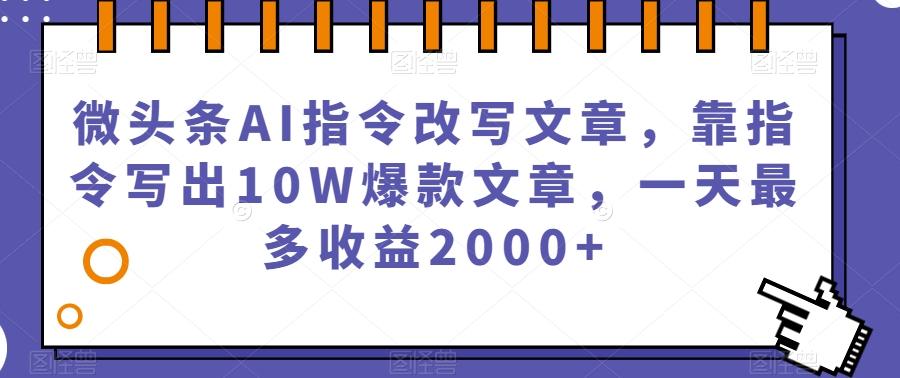 微头条AI指令改写文章，靠指令写出10W爆款文章，一天最多收益2000+【揭秘】-知芽创业社