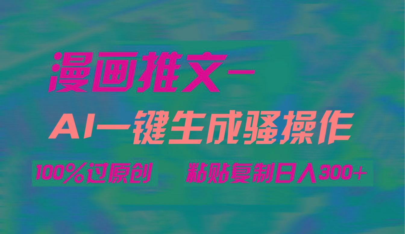 (9635期)AI一键生成漫画爆款视频，3分钟1条双重去重100%过原创，粘贴复制日入300+-知芽创业社