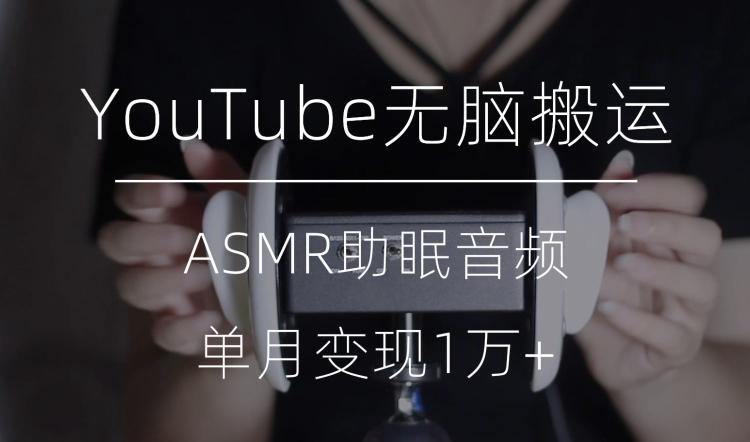 冷门玩法，YouTube无脑搬运ASMR视频，单月变现1万+【揭秘】-知芽创业社