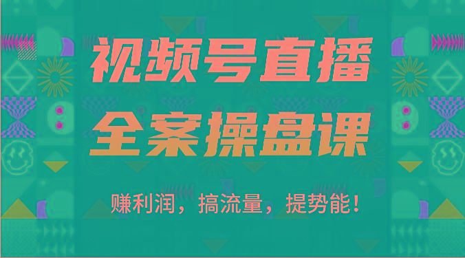 视频号直播全案操盘课：赚利润，搞流量，提势能！(16节课)-知芽创业社
