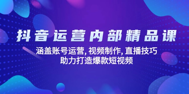 抖音运营内部精品课：涵盖账号运营, 视频制作, 直播技巧, 助力打造爆款…-知芽创业社