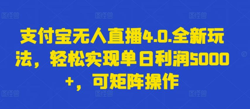 支付宝无人直播4.0.全新玩法，轻松实现单日利润5000+，可矩阵操作【揭秘】-知芽创业社