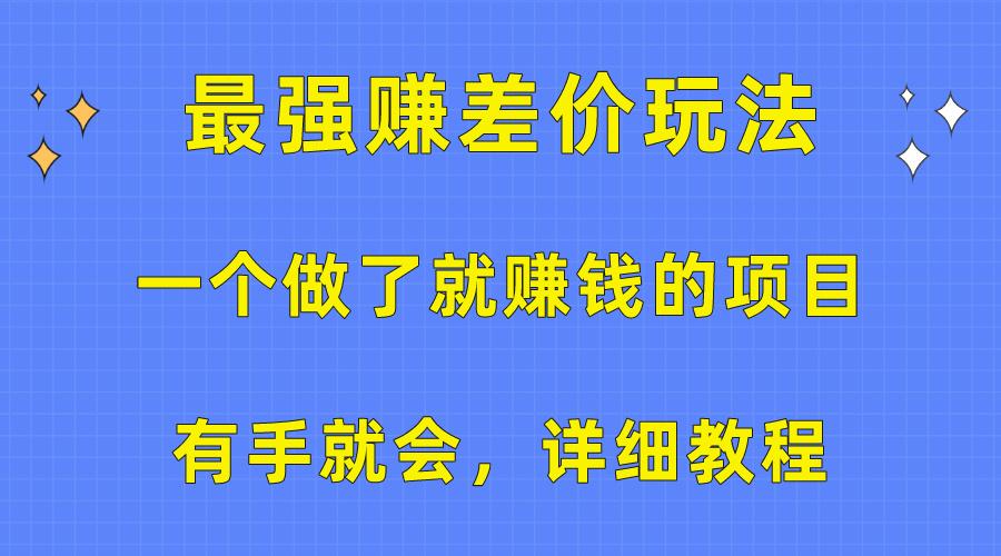 一个做了就赚钱的项目，最强赚差价玩法，有手就会，详细教程-知芽创业社