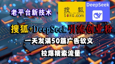 搜狐+DeepSeek引流创业粉，老平台新技术，一天发满50篇广告软文，拉爆搜索流量-知芽创业社