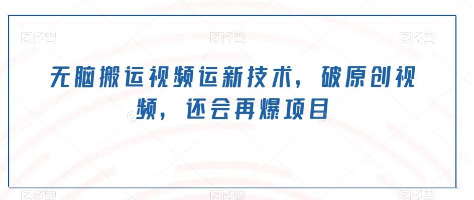 无脑搬运视频运新技术，破原创视频，还会再爆项目-知芽创业社