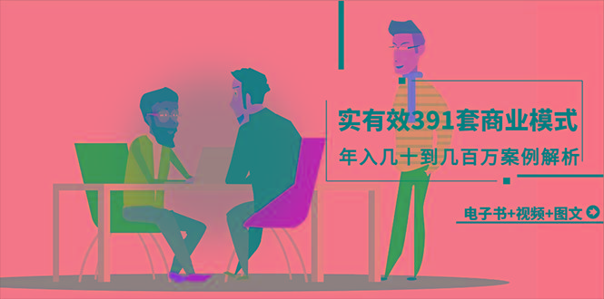 (9607期)真实有效391套商业模式，年入几十到几百万案例解析(电子书+视频+图文)-知芽创业社