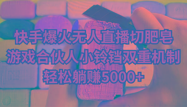 快手爆火无人直播切肥皂，游戏合伙人小铃铛双重机制，轻松躺赚5000+-知芽创业社