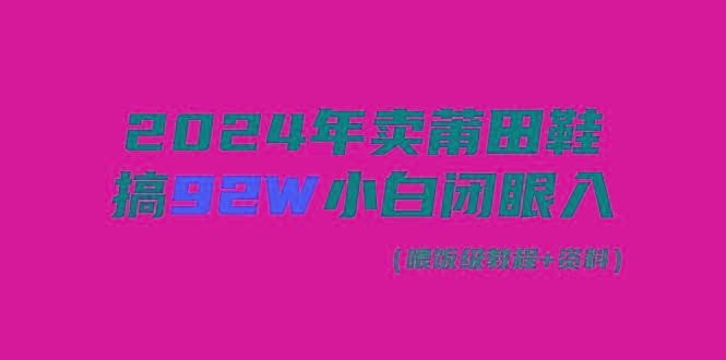 (9329期)2024年卖莆田鞋，搞了92W，小白闭眼操作！-知芽创业社