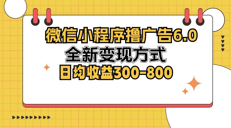 微信小程序撸广告6.0，全新变现方式，日均收益300-800-知芽创业社