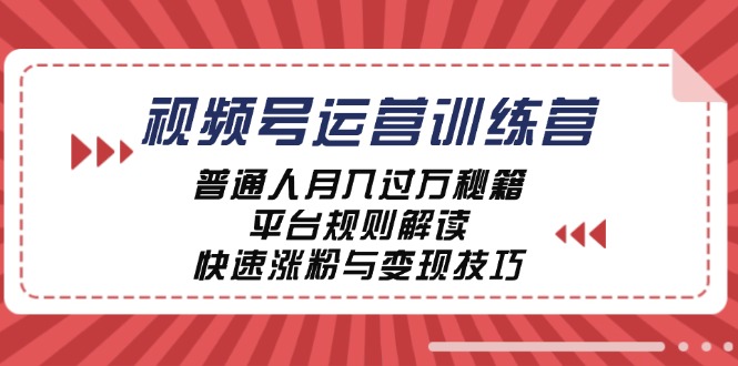 视频号运营训练营：普通人月入过万秘籍，平台规则解读，快速涨粉与变现-知芽创业社