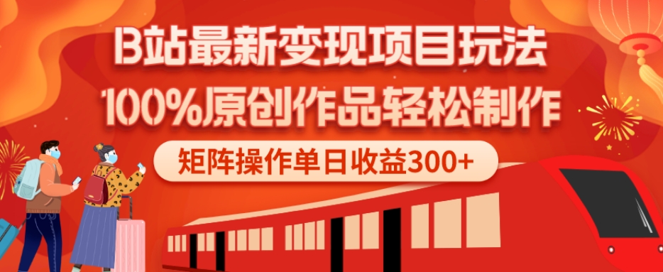 B站最新变现项目玩法，100%原创作品轻松制作，矩阵操作单日收益300+-知芽创业社