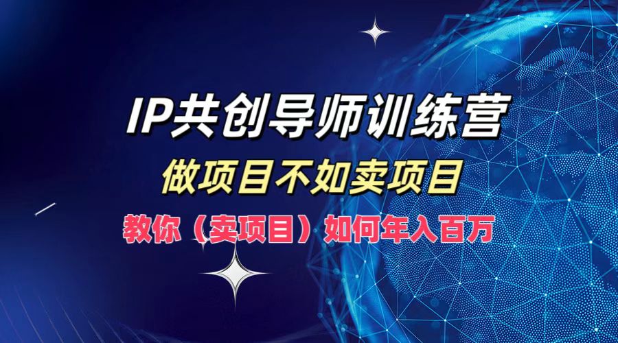 IP共创导师训练营，做项目不如卖项目，教你(卖项目)如何实现年入百万-知芽创业社